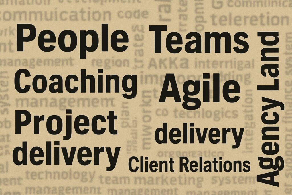 A word cloud containing the primary words People, Teams, Coaching, Agile, Agency Land, Project delivery, Client Relations. My focuses for working in the open.